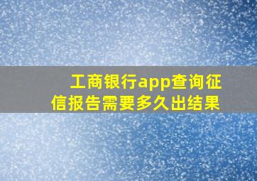 工商银行app查询征信报告需要多久出结果