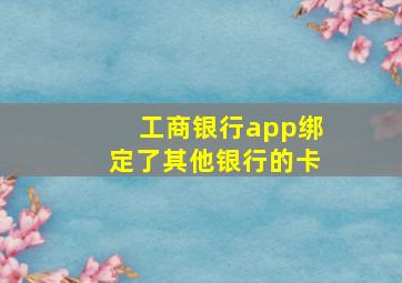 工商银行app绑定了其他银行的卡