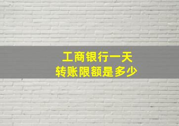 工商银行一天转账限额是多少