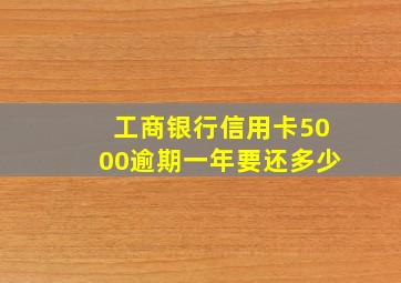 工商银行信用卡5000逾期一年要还多少