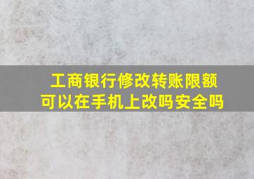 工商银行修改转账限额可以在手机上改吗安全吗