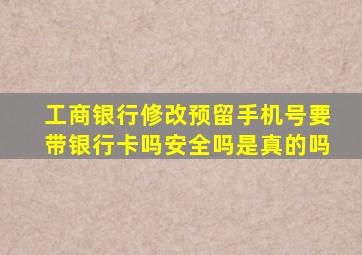 工商银行修改预留手机号要带银行卡吗安全吗是真的吗