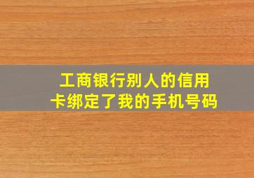 工商银行别人的信用卡绑定了我的手机号码