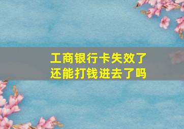 工商银行卡失效了还能打钱进去了吗