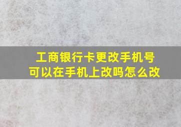 工商银行卡更改手机号可以在手机上改吗怎么改