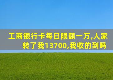 工商银行卡每日限额一万,人家转了我13700,我收的到吗