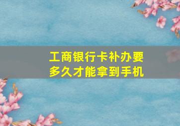 工商银行卡补办要多久才能拿到手机