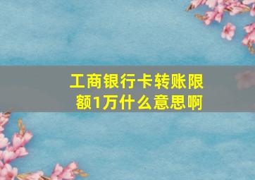 工商银行卡转账限额1万什么意思啊