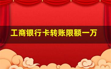 工商银行卡转账限额一万