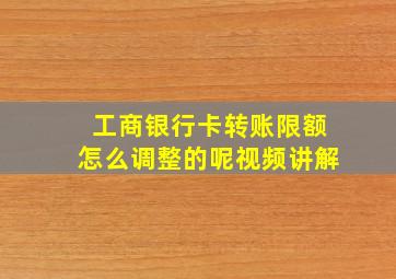 工商银行卡转账限额怎么调整的呢视频讲解