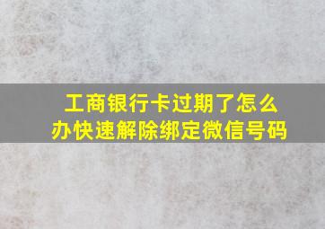 工商银行卡过期了怎么办快速解除绑定微信号码