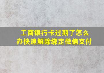 工商银行卡过期了怎么办快速解除绑定微信支付