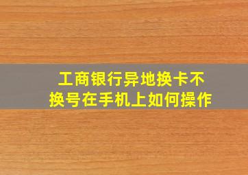 工商银行异地换卡不换号在手机上如何操作