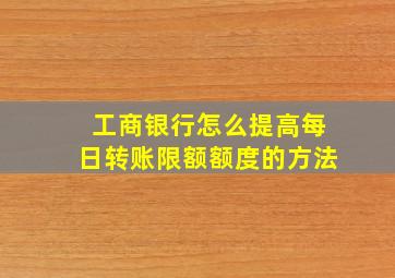 工商银行怎么提高每日转账限额额度的方法