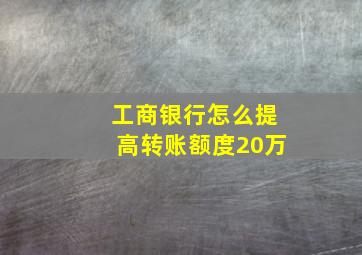 工商银行怎么提高转账额度20万