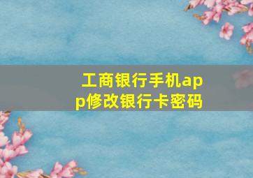 工商银行手机app修改银行卡密码