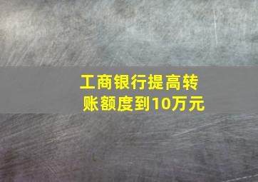 工商银行提高转账额度到10万元