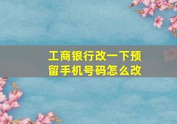 工商银行改一下预留手机号码怎么改