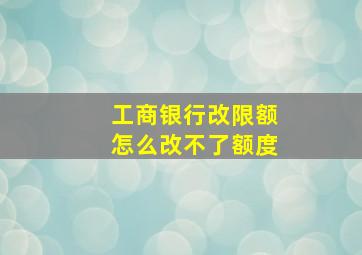 工商银行改限额怎么改不了额度