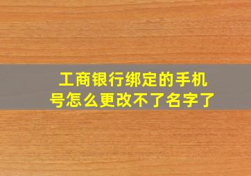 工商银行绑定的手机号怎么更改不了名字了