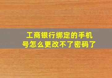 工商银行绑定的手机号怎么更改不了密码了