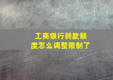 工商银行转款额度怎么调整限制了