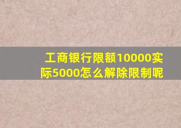 工商银行限额10000实际5000怎么解除限制呢