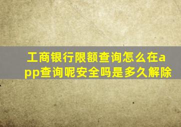 工商银行限额查询怎么在app查询呢安全吗是多久解除