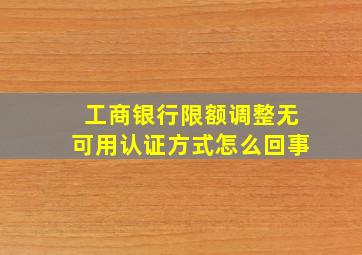 工商银行限额调整无可用认证方式怎么回事