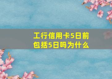 工行信用卡5日前包括5日吗为什么