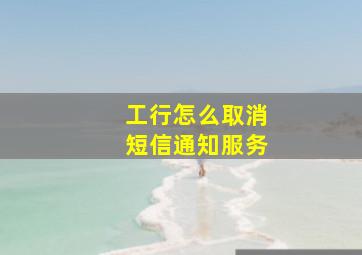 工行怎么取消短信通知服务