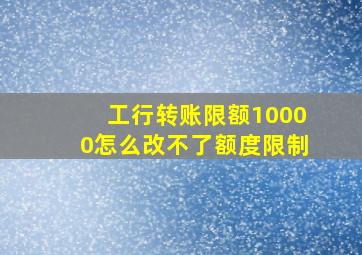 工行转账限额10000怎么改不了额度限制