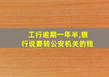 工行逾期一年半,银行说要转公安机关的钱