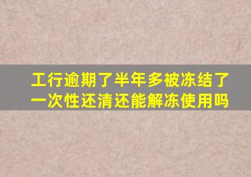 工行逾期了半年多被冻结了一次性还清还能解冻使用吗