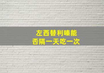 左西替利嗪能否隔一天吃一次