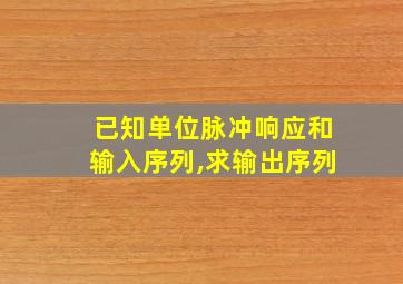 已知单位脉冲响应和输入序列,求输出序列