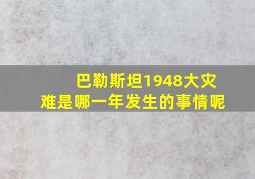 巴勒斯坦1948大灾难是哪一年发生的事情呢