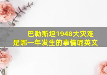 巴勒斯坦1948大灾难是哪一年发生的事情呢英文