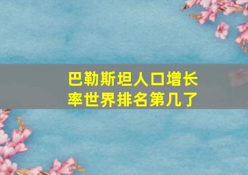 巴勒斯坦人口增长率世界排名第几了