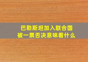 巴勒斯坦加入联合国被一票否决意味着什么