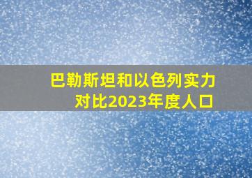 巴勒斯坦和以色列实力对比2023年度人口