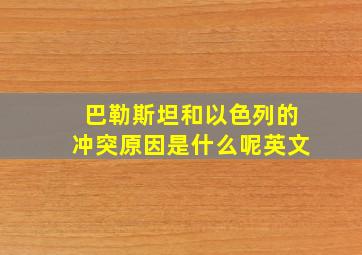 巴勒斯坦和以色列的冲突原因是什么呢英文