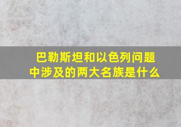 巴勒斯坦和以色列问题中涉及的两大名族是什么