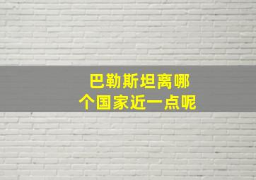 巴勒斯坦离哪个国家近一点呢