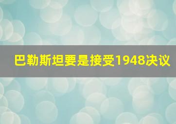 巴勒斯坦要是接受1948决议