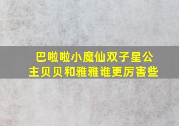 巴啦啦小魔仙双子星公主贝贝和雅雅谁更厉害些