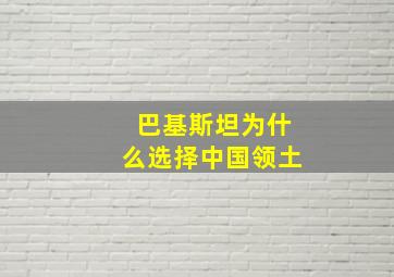 巴基斯坦为什么选择中国领土