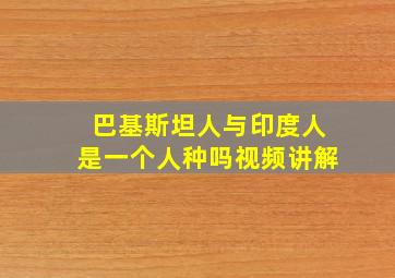 巴基斯坦人与印度人是一个人种吗视频讲解