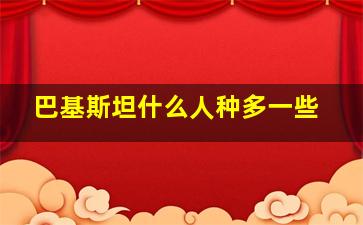 巴基斯坦什么人种多一些