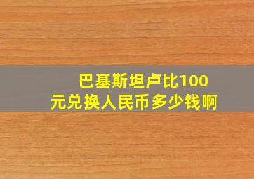 巴基斯坦卢比100元兑换人民币多少钱啊